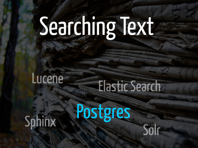 Searching Text
Lucene
Sphinx
Elastic Search
Solr
Postgres
