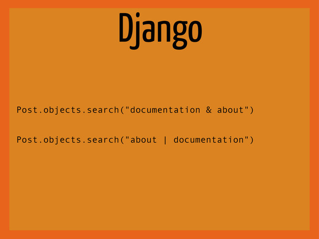 Django
Post.objects.search("documentation & about")
Post.objects.search("about | documentation")
