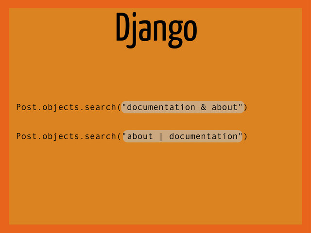 Django
Post.objects.search("documentation & about")
Post.objects.search("about | documentation")
