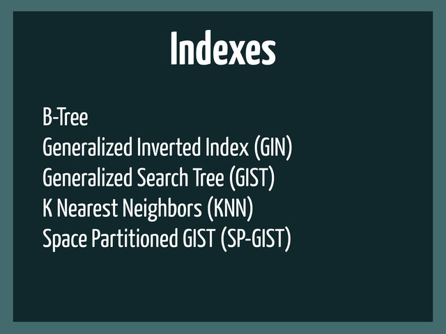 Indexes
B-Tree
Generalized Inverted Index (GIN)
Generalized Search Tree (GIST)
K Nearest Neighbors (KNN)
Space Partitioned GIST (SP-GIST)

