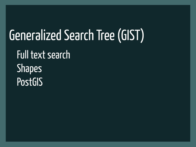 Generalized Search Tree (GIST)
Full text search
Shapes
PostGIS
