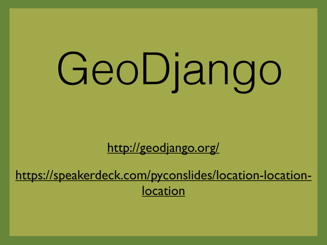 GeoDjango
https://speakerdeck.com/pyconslides/location-location-
location
http://geodjango.org/
