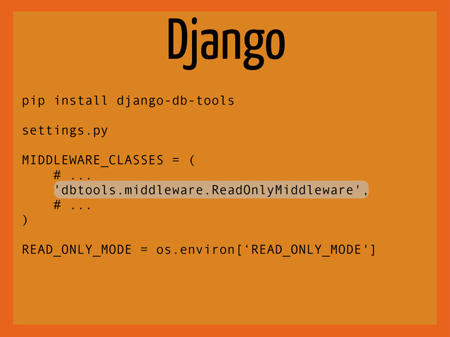 Django
pip install django-db-tools
settings.py
MIDDLEWARE_CLASSES = (
# ...
'dbtools.middleware.ReadOnlyMiddleware',
# ...
)
READ_ONLY_MODE = os.environ[‘READ_ONLY_MODE']
