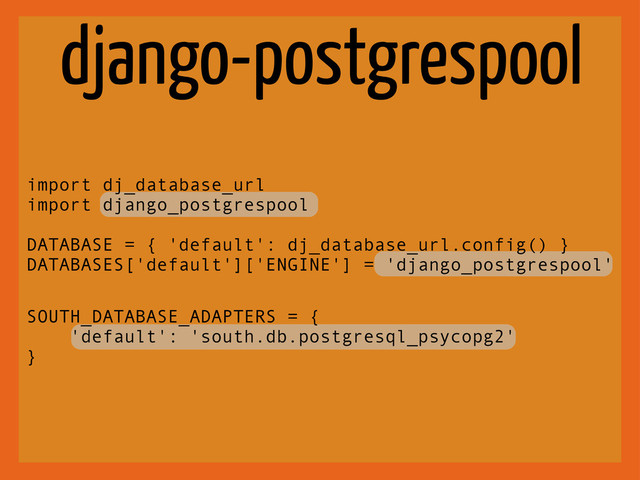 django-postgrespool
import dj_database_url
import django_postgrespool
DATABASE = { 'default': dj_database_url.config() }
DATABASES['default']['ENGINE'] = 'django_postgrespool'
SOUTH_DATABASE_ADAPTERS = {
'default': 'south.db.postgresql_psycopg2'
}
