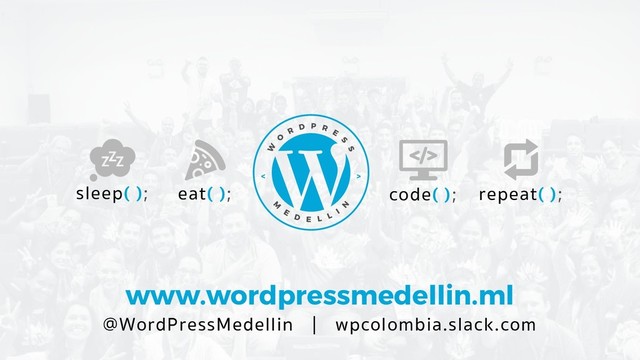 www.wordpressmedellin.ml
@WordPressMedellin | wpcolombia.slack.com
eat( ); code( );
sleep( ); repeat( );
