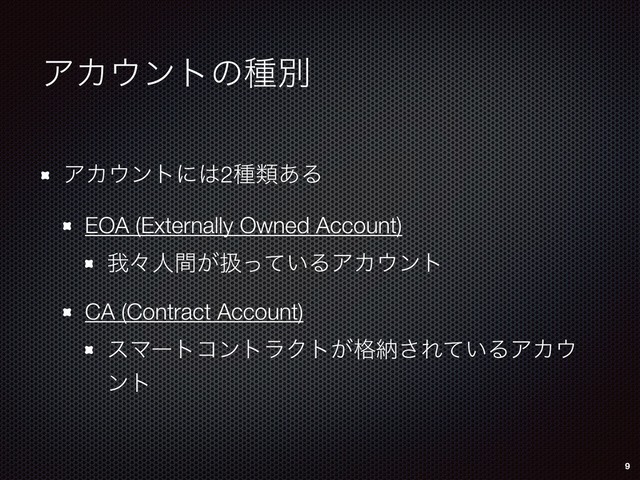 ΞΧ΢ϯτͷछผ
ΞΧ΢ϯτʹ͸2छྨ͋Δ
EOA (Externally Owned Account)
զʑਓ͕ؒѻ͍ͬͯΔΞΧ΢ϯτ
CA (Contract Account)
εϚʔτίϯτϥΫτ͕֨ೲ͞Ε͍ͯΔΞΧ΢
ϯτ
9
