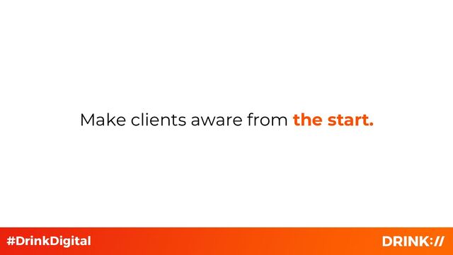 Make clients aware from the start.
