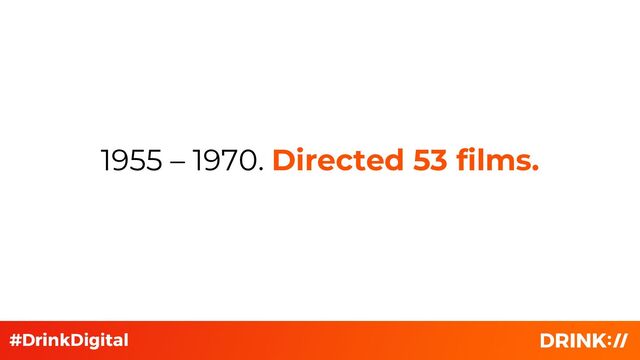 1955 – 1970. Directed 53 films.

