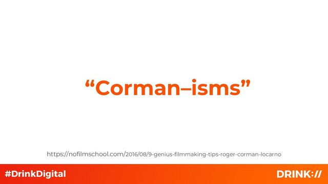“Corman–isms”
https://nofilmschool.com/2016/08/9-genius-filmmaking-tips-roger-corman-locarno
