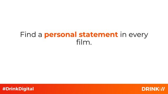 Find a personal statement in every
film.
