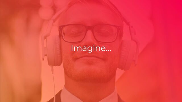 Imagine…
