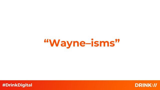 “Wayne–isms”
