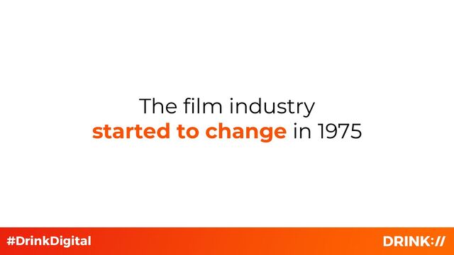The film industry
started to change in 1975
