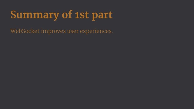 Summary of 1st part
WebSocket improves user experiences.
