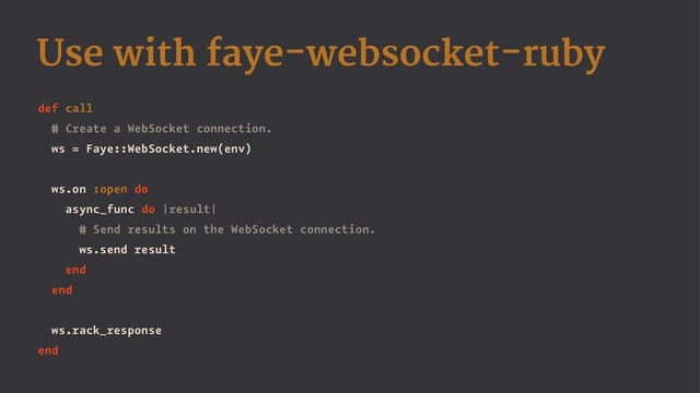 Use with faye-websocket-ruby
def call
# Create a WebSocket connection.
ws = Faye::WebSocket.new(env)
ws.on :open do
async_func do |result|
# Send results on the WebSocket connection.
ws.send result
end
end
ws.rack_response
end
