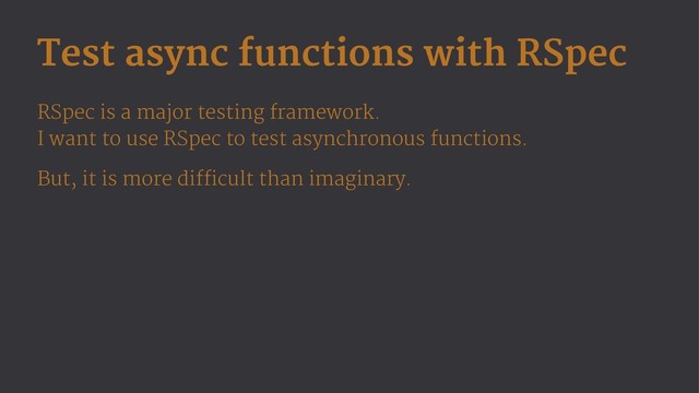 Test async functions with RSpec
RSpec is a major testing framework.
I want to use RSpec to test asynchronous functions.
But, it is more difficult than imaginary.
