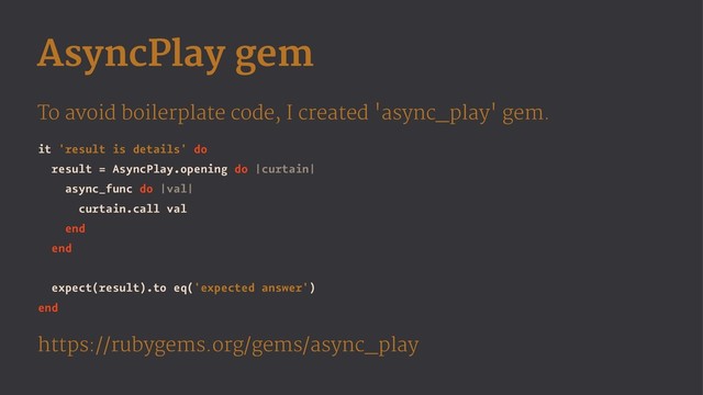 AsyncPlay gem
To avoid boilerplate code, I created 'async_play' gem.
it 'result is details' do
result = AsyncPlay.opening do |curtain|
async_func do |val|
curtain.call val
end
end
expect(result).to eq('expected answer')
end
https://rubygems.org/gems/async_play
