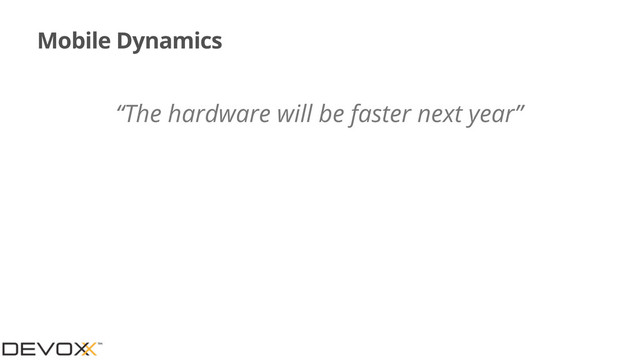 Mobile Dynamics
“The hardware will be faster next year”
