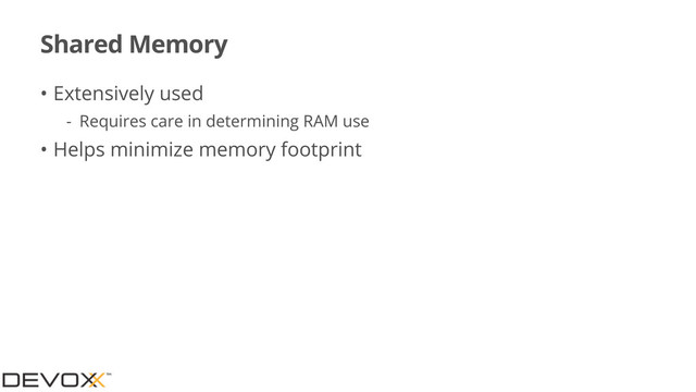 Shared Memory
• Extensively used
- Requires care in determining RAM use
• Helps minimize memory footprint
