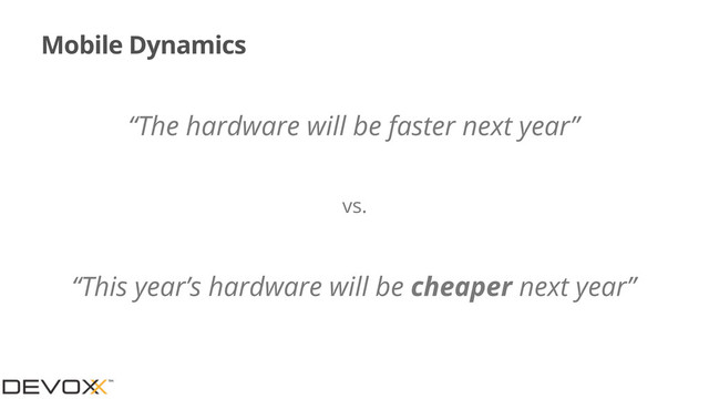Mobile Dynamics
“The hardware will be faster next year”
vs.
“This year’s hardware will be cheaper next year”
