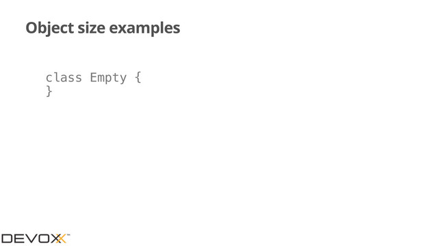 Object size examples
class Empty {
}
