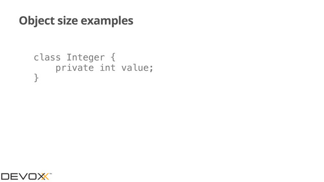 Object size examples
class Integer {
private int value;
}
