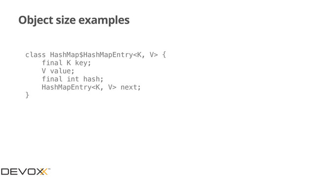 Object size examples
class HashMap$HashMapEntry {
final K key;
V value;
final int hash;
HashMapEntry next;
}
