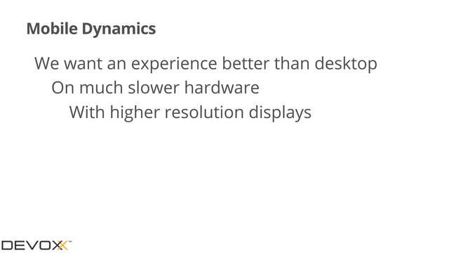 Mobile Dynamics
•We want an experience better than desktop
•On much slower hardware
•With higher resolution displays
