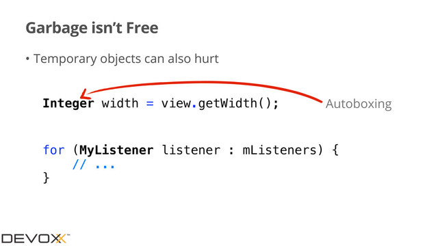 Garbage isn’t Free
• Temporary objects can also hurt
Integer width = view.getWidth(); Autoboxing
for (MyListener listener : mListeners) {
// ...
}
