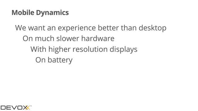 Mobile Dynamics
•We want an experience better than desktop
•On much slower hardware
•With higher resolution displays
•On battery
