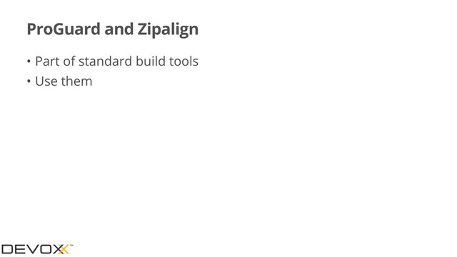 ProGuard and Zipalign
• Part of standard build tools
• Use them
