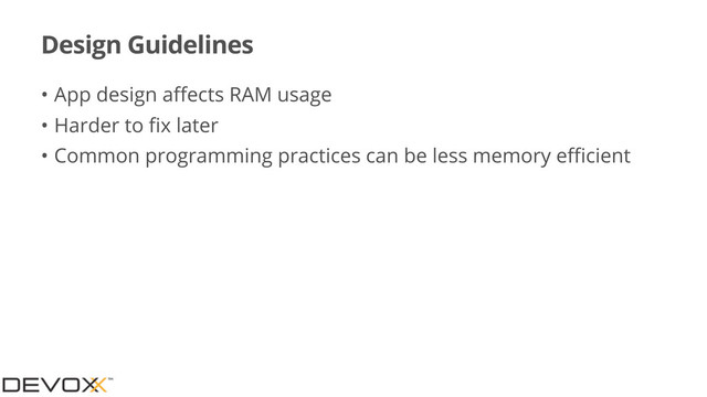 Design Guidelines
• App design aﬀects RAM usage
• Harder to ﬁx later
• Common programming practices can be less memory eﬃcient
