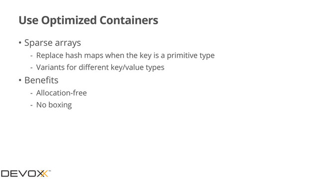 Use Optimized Containers
• Sparse arrays
- Replace hash maps when the key is a primitive type
- Variants for diﬀerent key/value types
• Beneﬁts
- Allocation-free
- No boxing
