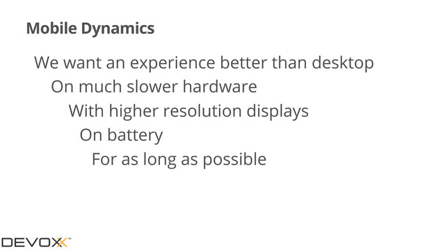 Mobile Dynamics
•We want an experience better than desktop
•On much slower hardware
•With higher resolution displays
•On battery
•For as long as possible
