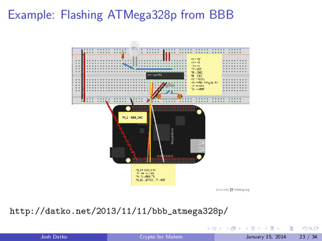 Example: Flashing ATMega328p from BBB
http://datko.net/2013/11/11/bbb_atmega328p/
Josh Datko Crypto for Makers January 15, 2014 23 / 34
