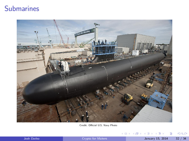 Submarines
Credit: Oﬃcial U.S. Navy Photo
Josh Datko Crypto for Makers January 15, 2014 32 / 34
