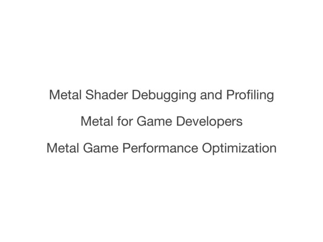 Metal for Game Developers
Metal Shader Debugging and Proﬁling
Metal Game Performance Optimization
