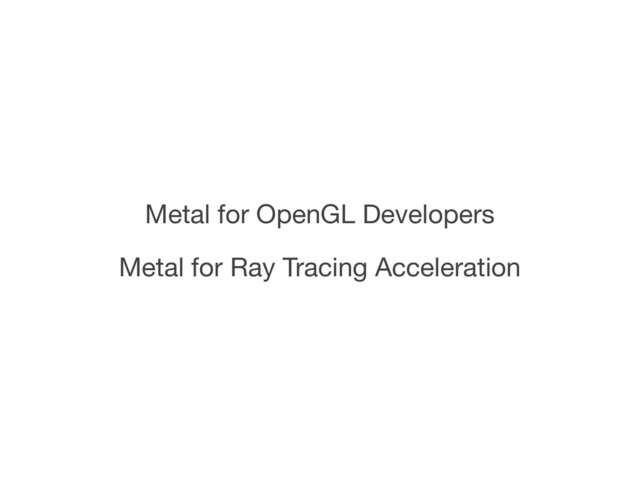 Metal for OpenGL Developers
Metal for Ray Tracing Acceleration
