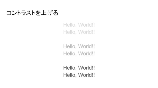 コントラストを上げる
Hello, World!!
Hello, World!!
Hello, World!!
Hello, World!!
Hello, World!!
Hello, World!!
