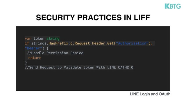 SECURITY PRACTICES IN LIFF
var token string
if strings.HasPrefix(c.Request.Header.Get("Authorization"),
"Bearer") {
//Handle Permission Denied
return
}
//Send Request to Validate token With LINE OATH2.0
LINE Login and OAuth
