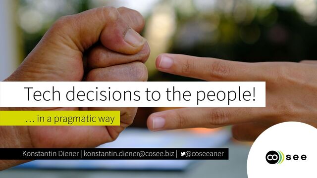 Konstantin Diener | konstantin.diener@cosee.biz | @coseeaner
… in a pragmatic way
Tech decisions to the people!
