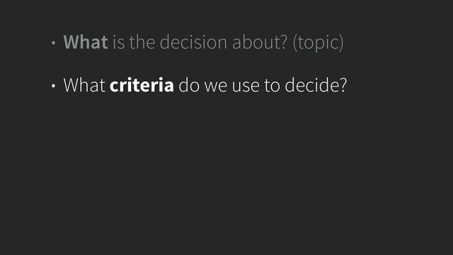 • What is the decision about? (topic)


• What criteria do we use to decide?
