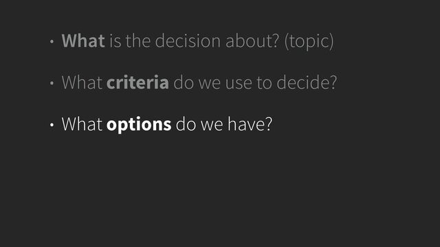 • What is the decision about? (topic)


• What criteria do we use to decide?


• What options do we have?
