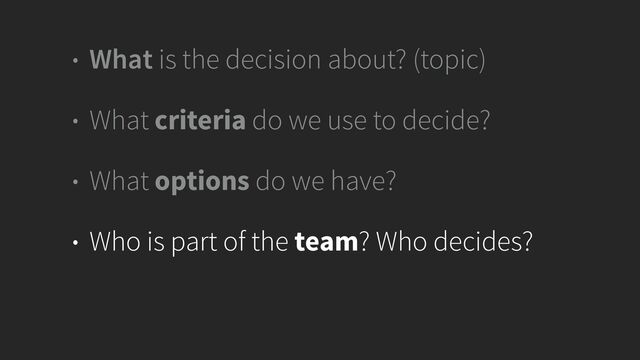 • What is the decision about? (topic)


• What criteria do we use to decide?


• What options do we have?


• Who is part of the team? Who decides?
