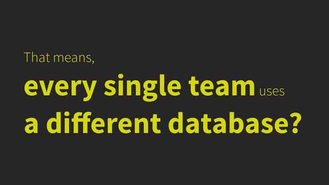That means,


every single team uses


a di
ff
erent database?
