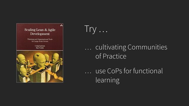 Try …
…
use CoPs for functional
learning
cultivating Communities
of Practice
…
