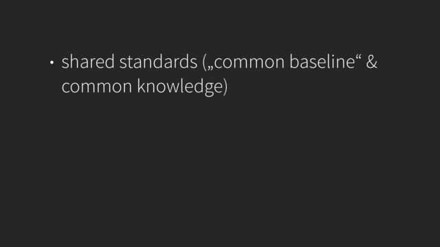 • shared standards („common baseline“ &
common knowledge)
