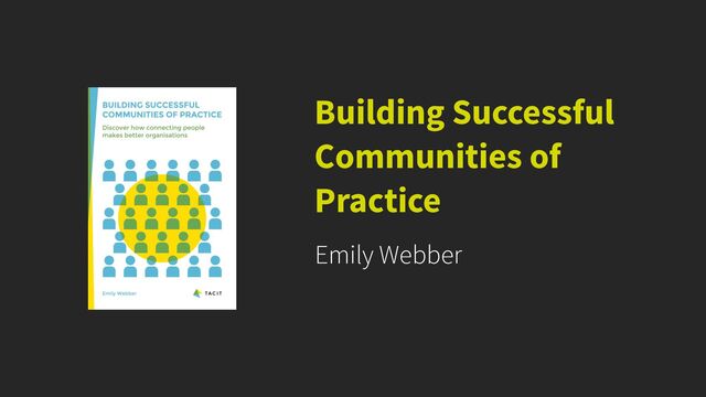 Emily Webber
Building Successful
Communities of
Practice
