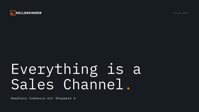 25.06.2020
Everything is a
Sales Channel.
Headless Commerce mit Shopware 6
