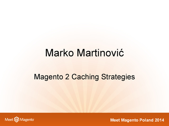 Meet Magento Poland 2014
Meet Magento Poland 2014
Marko Martinović
Magento 2 Caching Strategies
